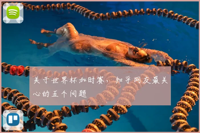 关于世界杯加时赛，知乎网友最关心的五个问题
