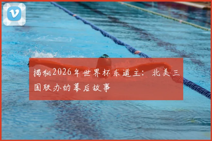 揭秘2026年世界杯东道主：北美三国联办的幕后故事