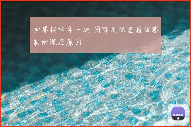 世界杯四年一次 国际足联坚持该赛制的深层原因