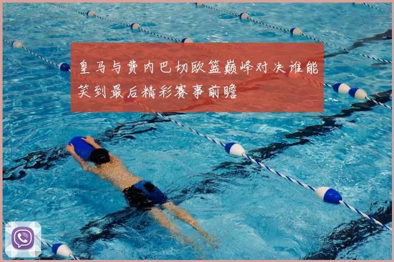 皇马与费内巴切欧篮巅峰对决谁能笑到最后精彩赛事前瞻