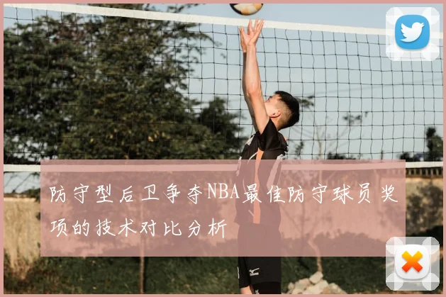 防守型后卫争夺NBA最佳防守球员奖项的技术对比分析