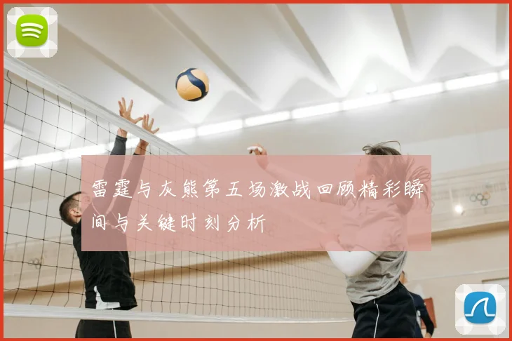 雷霆与灰熊第五场激战回顾精彩瞬间与关键时刻分析