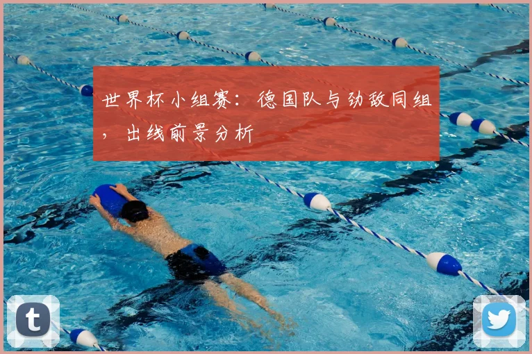 世界杯小组赛：德国队与劲敌同组，出线前景分析