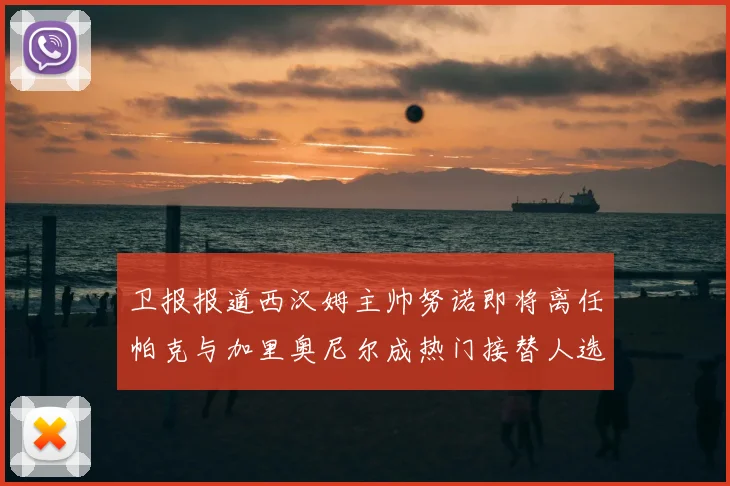 卫报报道西汉姆主帅努诺即将离任帕克与加里奥尼尔成热门接替人选