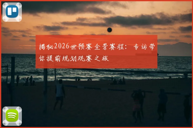 揭秘2026世预赛全景赛程:专访带你提前规划观赛之旅