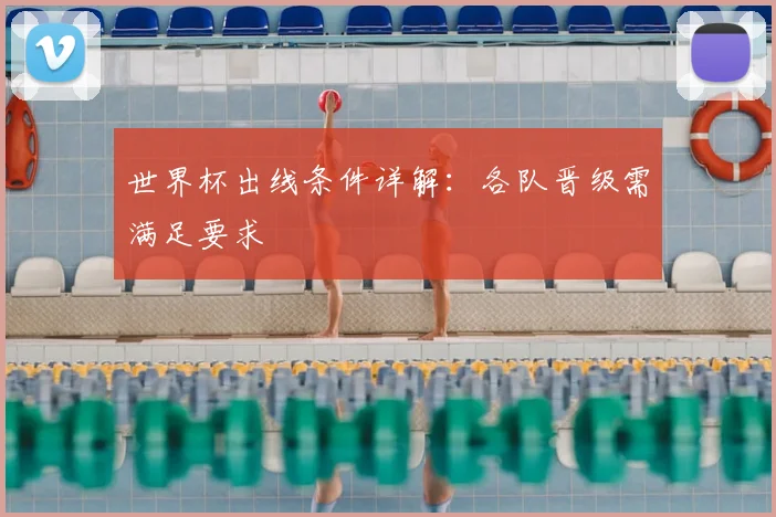世界杯出线条件详解：各队晋级需满足要求