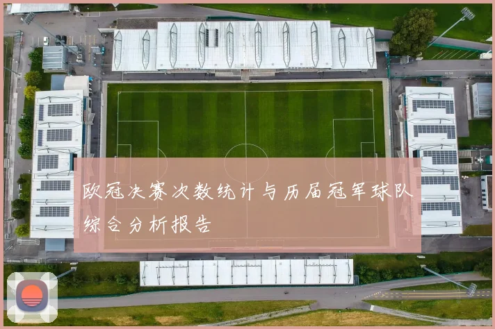欧冠决赛次数统计与历届冠军球队综合分析报告